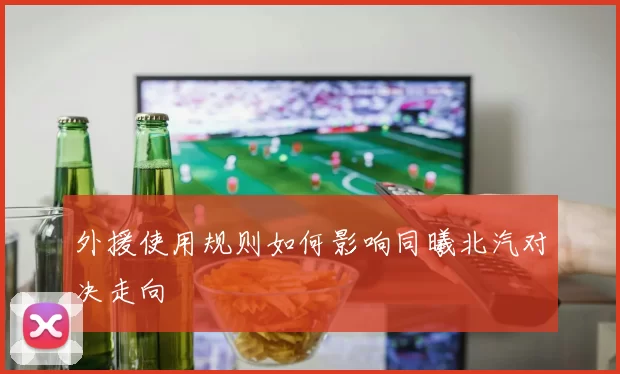 外援使用规则如何影响同曦北汽对决走向
