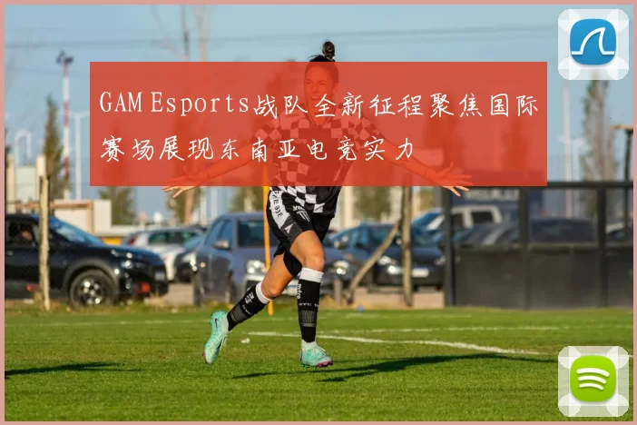 GAM Esports战队全新征程聚焦国际赛场展现东南亚电竞实力