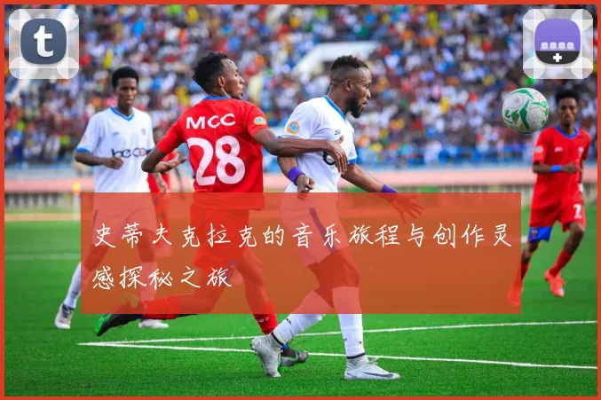史蒂夫克拉克的音乐旅程与创作灵感探秘之旅