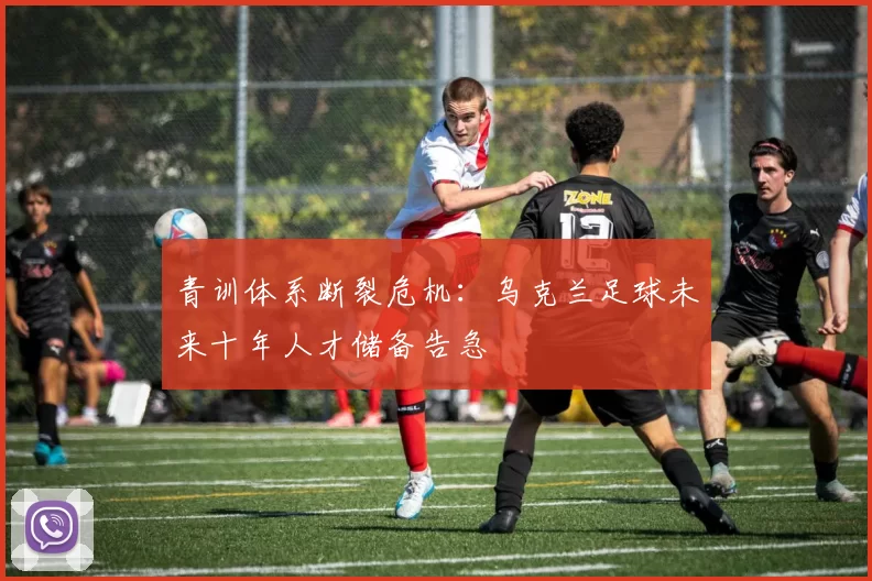 青训体系断裂危机：乌克兰足球未来十年人才储备告急