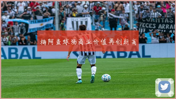 梅阿查球场商业价值再创新高