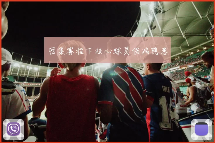 密集赛程下核心球员伤病隐患