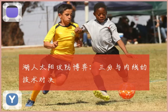 湖人太阳攻防博弈：三分与内线的技术对决