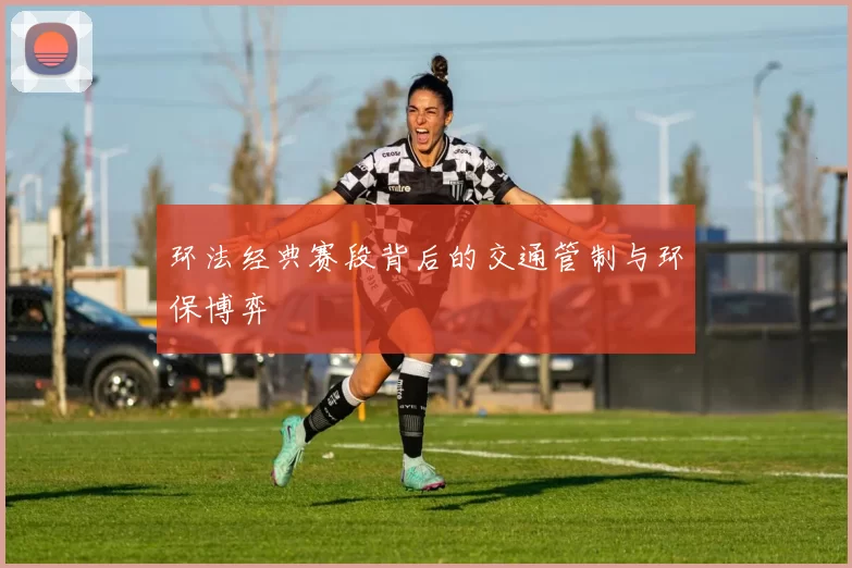 环法经典赛段背后的交通管制与环保博弈