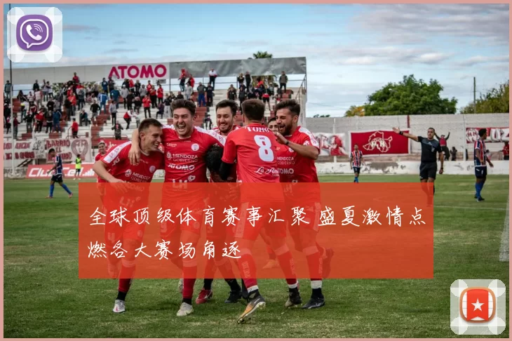 全球顶级体育赛事汇聚 盛夏激情点燃各大赛场角逐