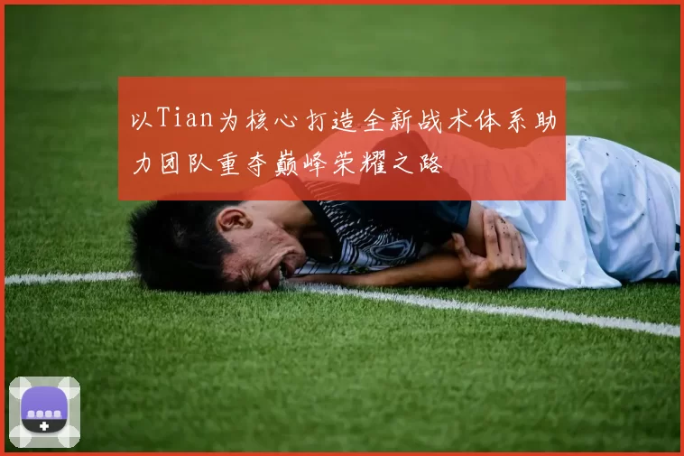 以Tian为核心打造全新战术体系助力团队重夺巅峰荣耀之路