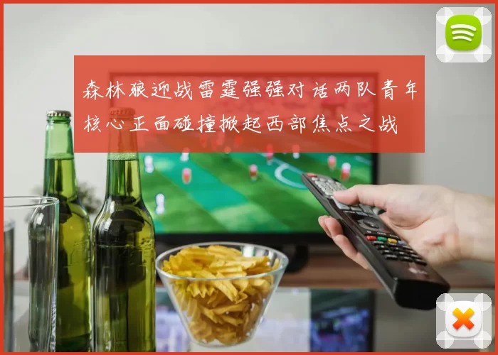 森林狼迎战雷霆强强对话两队青年核心正面碰撞掀起西部焦点之战