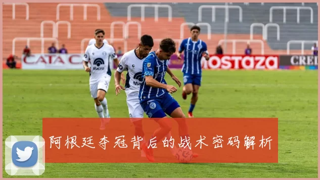 阿根廷夺冠背后的战术密码解析