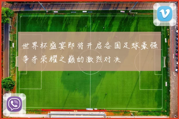 世界杯盛宴即将开启各国足球豪强争夺荣耀之巅的激烈对决