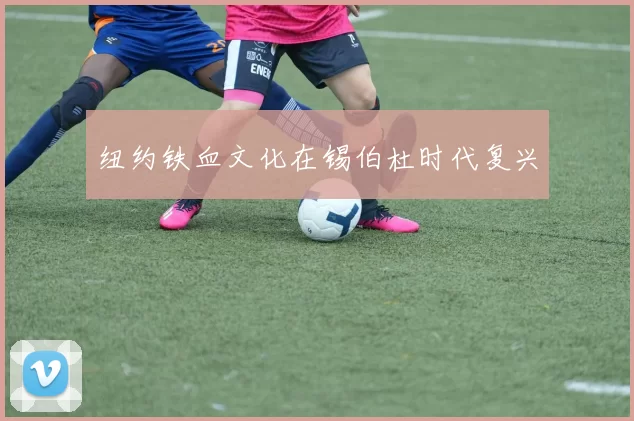 纽约铁血文化在锡伯杜时代复兴